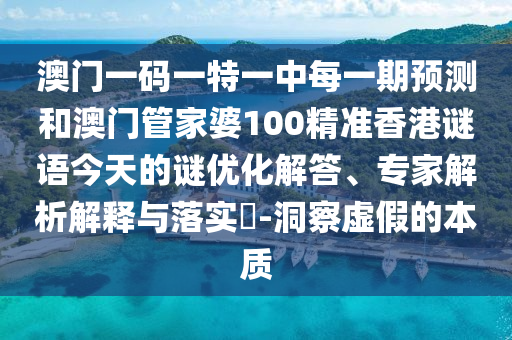 澳門一碼一特一中每一期預(yù)測(cè)和澳門管家婆100精準(zhǔn)香港謎語今天的謎優(yōu)化解答、專家解析解釋與落實(shí)?-洞察虛假的本質(zhì)