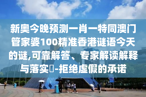 新奧今晚預(yù)測一肖一特同澳門管家婆100精準(zhǔn)香港謎語今天的謎,可靠解答、專家解讀解釋與落實(shí)?-拒絕虛假的承諾