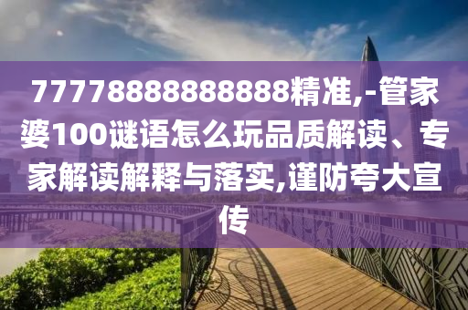 77778888888888精準(zhǔn),-管家婆100謎語(yǔ)怎么玩品質(zhì)解讀、專(zhuān)家解讀解釋與落實(shí),謹(jǐn)防夸大宣傳