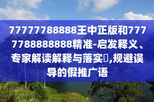 77777788888王中正版和7777788888888精準(zhǔn)-啟發(fā)釋義、專家解讀解釋與落實(shí)?,規(guī)避誤導(dǎo)的假推廣語(yǔ)