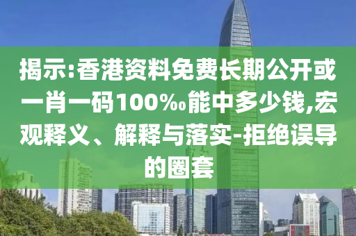 揭示:香港資料免費(fèi)長(zhǎng)期公開或一肖一碼100‰能中多少錢,宏觀釋義、解釋與落實(shí)-拒絕誤導(dǎo)的圈套