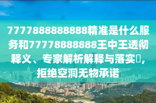 7777888888888精準(zhǔn)是什么服務(wù)和77778888888王中王透徹釋義、專(zhuān)家解析解釋與落實(shí)?,拒絕空洞無(wú)物承諾