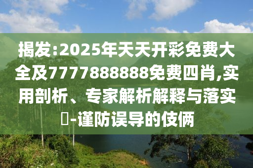 揭發(fā):2025年天天開彩免費大全及7777888888免費四肖,實用剖析、專家解析解釋與落實?-謹防誤導的伎倆