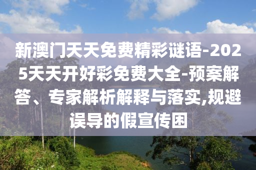 新澳門天天免費精彩謎語-2025天天開好彩免費大全-預案解答、專家解析解釋與落實,規(guī)避誤導的假宣傳困