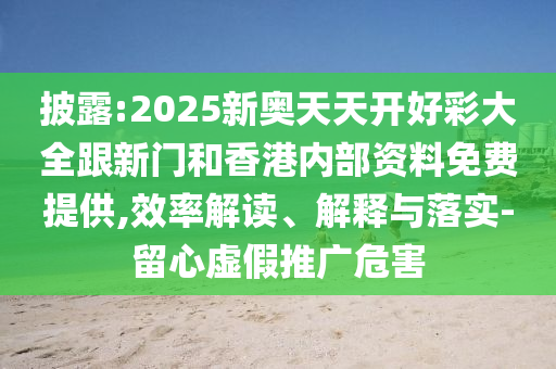 披露:2025新奧天天開好彩大全跟新門和香港內(nèi)部資料免費提供,效率解讀、解釋與落實-留心虛假推廣危害