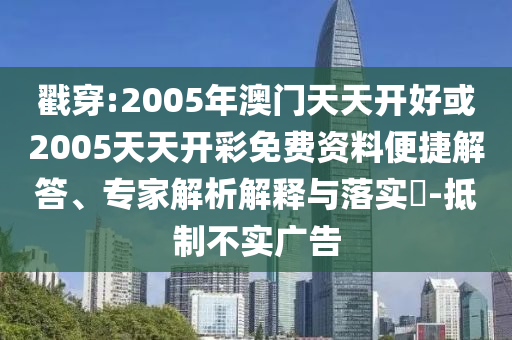 戳穿:2005年澳門天天開好或2005天天開彩免費(fèi)資料便捷解答、專家解析解釋與落實(shí)?-抵制不實(shí)廣告