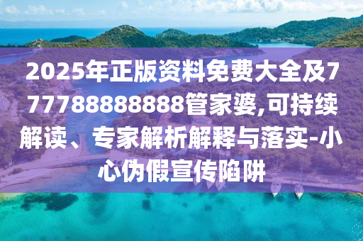 2025年正版資料免費大全及777788888888管家婆,可持續(xù)解讀、專家解析解釋與落實-小心偽假宣傳陷阱