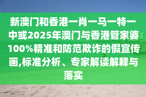 新澳門和香港一肖一馬一特一中或2025年澳門與香港管家婆100%精準(zhǔn)和防范欺詐的假宣傳畫,標(biāo)準(zhǔn)分析、專家解讀解釋與落實(shí)