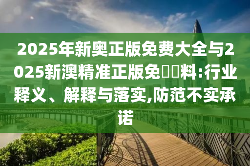 2025年新奧正版免費大全與2025新澳精準正版免費資料:行業(yè)釋義、解釋與落實,防范不實承諾