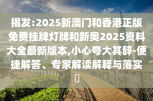 揭發(fā):2025新澳門和香港正版免費(fèi)掛牌燈牌和新奧2025資料大全最新版本,小心夸大其辭-便捷解答、專家解讀解釋與落實(shí)?