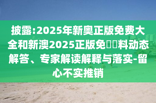 披露:2025年新奧正版免費(fèi)大全和新澳2025正版免費(fèi)資料動(dòng)態(tài)解答、專(zhuān)家解讀解釋與落實(shí)-留心不實(shí)推銷(xiāo)