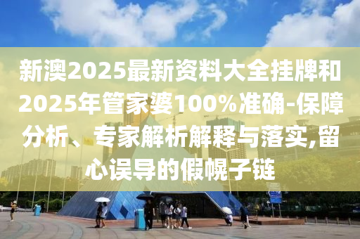 新澳2025最新資料大全掛牌和2025年管家婆100%準(zhǔn)確-保障分析、專家解析解釋與落實(shí),留心誤導(dǎo)的假幌子鏈