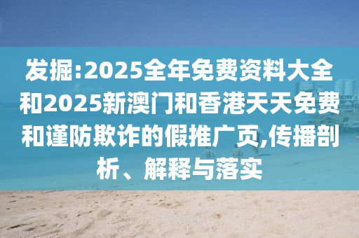 發(fā)掘:2025全年免費(fèi)資料大全和2025新澳門和香港天天免費(fèi)和謹(jǐn)防欺詐的假推廣頁,傳播剖析、解釋與落實(shí)