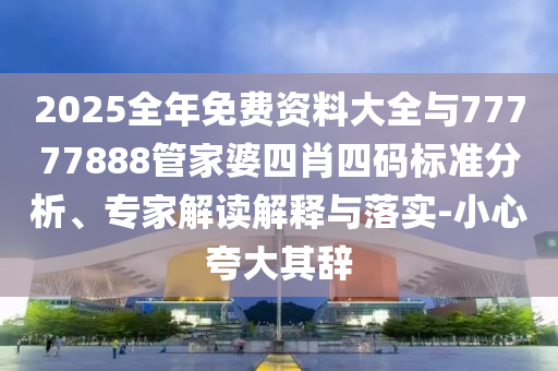 2025全年免費資料大全與77777888管家婆四肖四碼標準分析、專家解讀解釋與落實-小心夸大其辭
