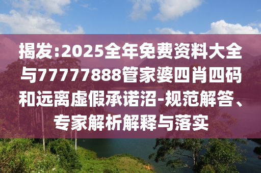 揭發(fā):2025全年免費資料大全與77777888管家婆四肖四碼和遠離虛假承諾沼-規(guī)范解答、專家解析解釋與落實