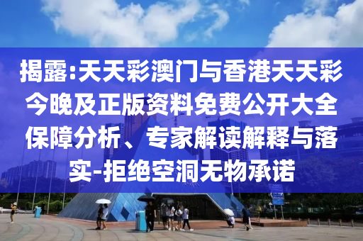 揭露:天天彩澳門與香港天天彩今晚及正版資料免費(fèi)公開大全保障分析、專家解讀解釋與落實(shí)-拒絕空洞無物承諾