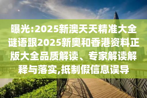 曝光:2025新澳天天精準(zhǔn)大全謎語跟2025新奧和香港資料正版大全品質(zhì)解讀、專家解讀解釋與落實(shí),抵制假信息誤導(dǎo)