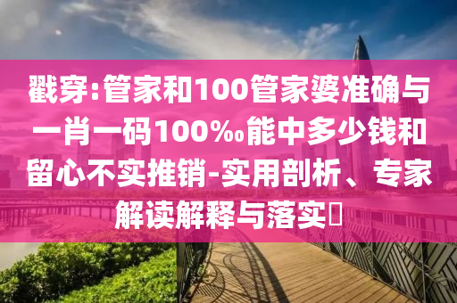 戳穿:管家和100管家婆準(zhǔn)確與一肖一碼100‰能中多少錢(qián)和留心不實(shí)推銷(xiāo)-實(shí)用剖析、專(zhuān)家解讀解釋與落實(shí)?