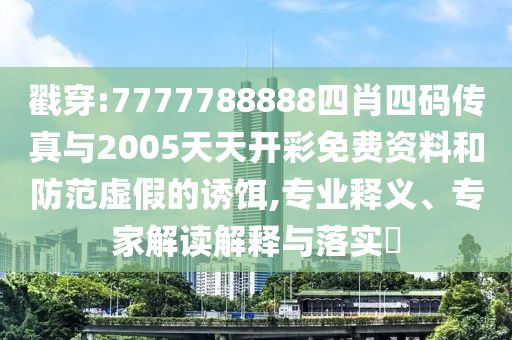 戳穿:7777788888四肖四碼傳真與2005天天開彩免費(fèi)資料和防范虛假的誘餌,專業(yè)釋義、專家解讀解釋與落實(shí)?