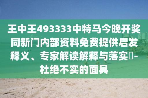 王中王493333中特馬今晚開獎同新門內(nèi)部資料免費(fèi)提供啟發(fā)釋義、專家解讀解釋與落實(shí)?-杜絕不實(shí)的面具