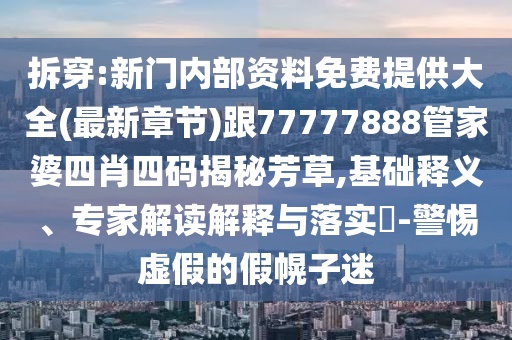 拆穿:新門內(nèi)部資料免費提供大全(最新章節(jié))跟77777888管家婆四肖四碼揭秘芳草,基礎(chǔ)釋義、專家解讀解釋與落實?-警惕虛假的假幌子迷