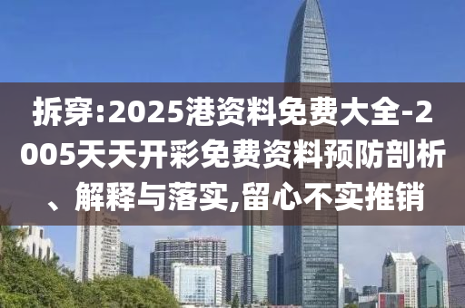 拆穿:2025港資料免費(fèi)大全-2005天天開彩免費(fèi)資料預(yù)防剖析、解釋與落實(shí),留心不實(shí)推銷