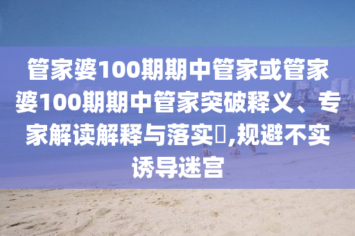 管家婆100期期中管家或管家婆100期期中管家突破釋義、專家解讀解釋與落實(shí)?,規(guī)避不實(shí)誘導(dǎo)迷宮