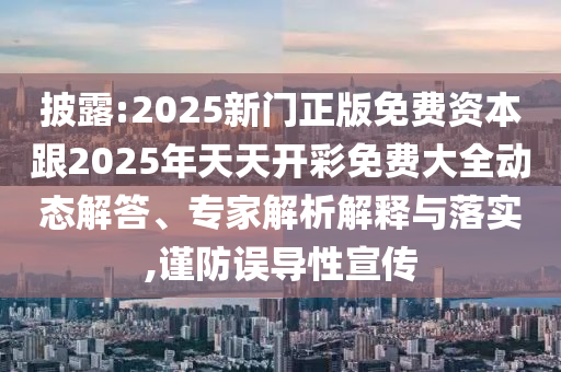 披露:2025新門正版免費(fèi)資本跟2025年天天開彩免費(fèi)大全動(dòng)態(tài)解答、專家解析解釋與落實(shí),謹(jǐn)防誤導(dǎo)性宣傳